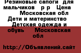 Резиновые сапоги  для мальчиков 23р-р › Цена ­ 500 - Московская обл. Дети и материнство » Детская одежда и обувь   . Московская обл.